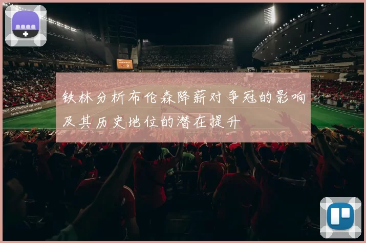 铁林分析布伦森降薪对争冠的影响及其历史地位的潜在提升