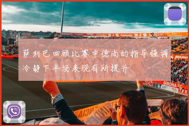 萨利巴回顾比赛中德尚的指导强调冷静下半场表现有所提升