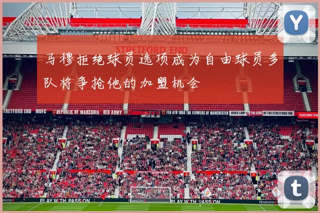马穆拒绝球员选项成为自由球员多队将争抢他的加盟机会